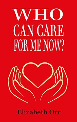 Who Can Care For Me Now? by Elizabeth Orr