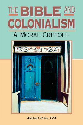 Bible and Colonialism: A Moral Critique by Michael Prior