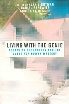 Living with the Genie: Essays On Technology And The Quest For Human Mastery by Alan P. Lightman, Daniel Sarewitz, Daniel R. Sarewitz, Alan Lightman