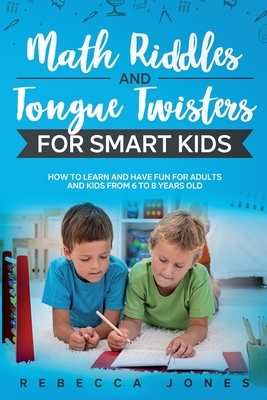 Math Riddles and Tongue Twisters For Smart Kids: How to Learn and Have Fun for Adults and Kids From 6 to 8 Years Old by Rebecca Jones