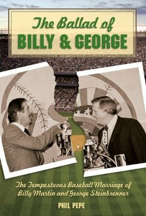 The Ballad of Billy and George: The Tempestuous Baseball Marriage of Billy Martin and George Steinbrenner by Phil Pepe