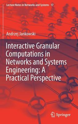Interactive Granular Computations in Networks and Systems Engineering: A Practical Perspective by Andrzej Jankowski