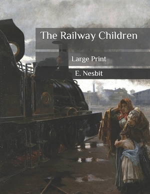 The Railway Children: Large Print by E. Nesbit