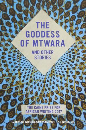 The Goddess of Mtwara and Other Stories: The Caine Prize for African Writing 2017 by Tendai Huchu