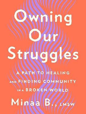 Owning Our Struggles: A Path to Healing and Finding Community in a Broken World by Minaa B.
