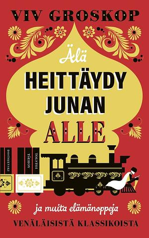 Älä heittäydy junan alle ja muita elämänoppeja venäläisistä klassikoista by Viv Groskop