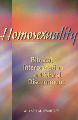 Homosexuality: Biblical Interpretation and Moral Discernment by Willard Swartley