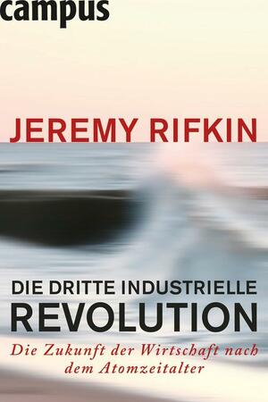 Die dritte industrielle Revolution: Die Zukunft der Wirtschaft nach dem Atomzeitalter by Jeremy Rifkin