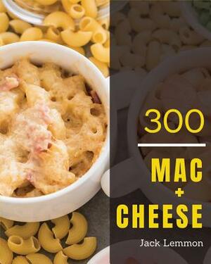 Mac + Cheese 300: Enjoy 300 Days with Amazing Mac + Cheese Recipes in Your Own Mac + Cheese Cookbook! (Macaroni Cookbook, Mac and Cheese by Jack Lemmon
