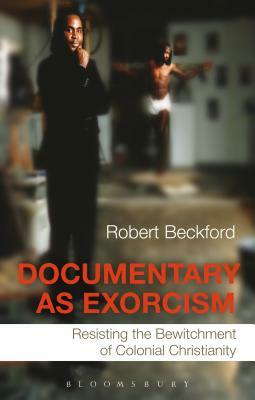 Documentary as Exorcism: Resisting the Bewitchment of Colonial Christianity by Robert Beckford