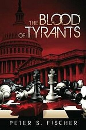 The Blood of Tyrants by Peter S. Fischer