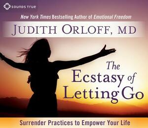 The Ecstasy of Letting Go: Surrender Practices to Empower Your Life by Judith Orloff