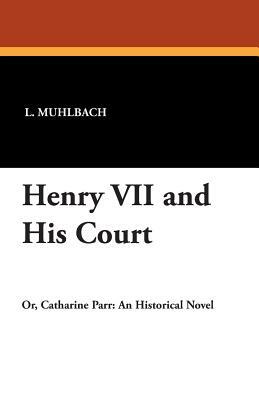 Henry VII and His Court by L. Muhlbach