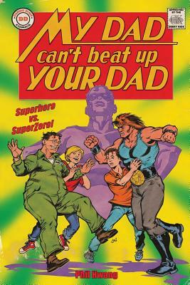 My Dad Can't Beat Up Your Dad: Superhero vs. Superzero by Phil Hwang