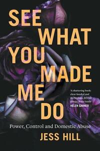 See What You Made Me Do: Power, Control and Domestic Violence by Jess Hill