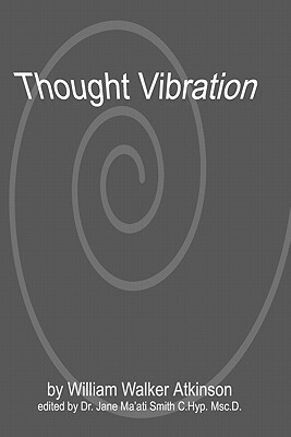 Thought Vibration by William Walker Atkinson, Jane Ma Smith C. Hyp Msc D.