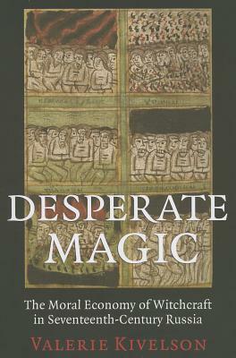 Desperate Magic: The Moral Economy of Witchcraft in Seventeenth-Century Russia by Valerie A. Kivelson