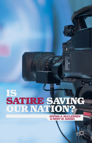 Is Satire Saving Our Nation?: Mockery and American Politics by Remy M. Maisel, Sophia A. McClennen