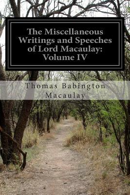 The Miscellaneous Writings and Speeches of Lord Macaulay: Volume IV by Thomas Babington Macaulay