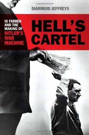 Hell's Cartel: IG Farben and the Making of Hitler's War Machine by Diarmuid Jeffreys