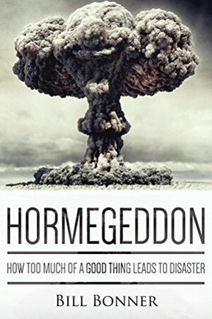 Hormegeddon: How Too Much Of A Good Thing Leads To Disaster by Bill Bonner