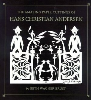 The Amazing Paper Cuttings of Hans Christian Andersen by Beth Wagner Brust