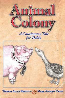 Animal Colony: A Cautionary Tale for Today by Thomas Allen Rexroth, Mark Andrew Olsen