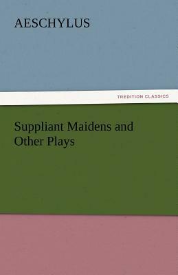 Suppliant Maidens and Other Plays by Aeschylus