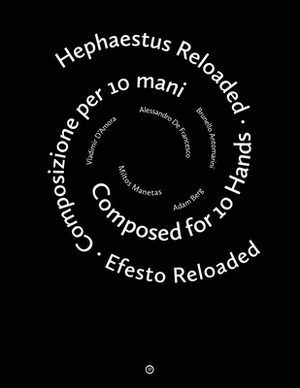 Hephaestus Reloaded / Efesto Reloaded: Composed for 10 Hands / Composizione per 10 mani by Vladimir D'Amora, Adam Berg, Alessandro De Francesco