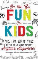 On-the-Go Fun for Kids!: More Than 250 Activities to Keep Little Ones Busy and Happy--Anytime, Anywhere! by Amanda Morin