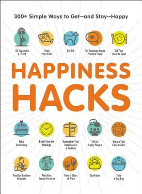Happiness Hacks: 300+ Simple Ways to Get--And Stay--Happy by Adams Media