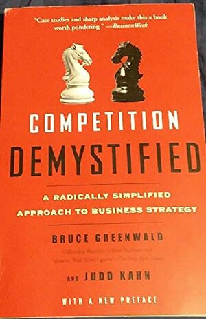 Competition Demystified: A Radically Simplified Approach to Business Strategy by Judd Kahn, Bruce C.N. Greenwald
