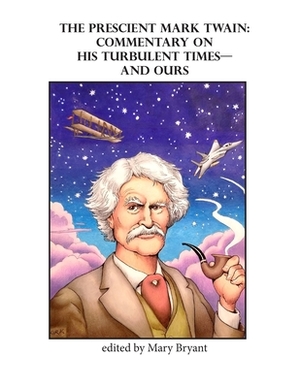 The Prescient Mark Twain: Commentary on His Turbulent Times-and Ours by Mary Bryant