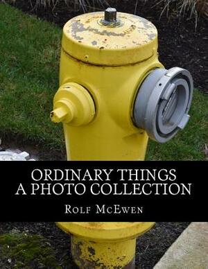 Ordinary Things - A Photo Collection by Rolf McEwen