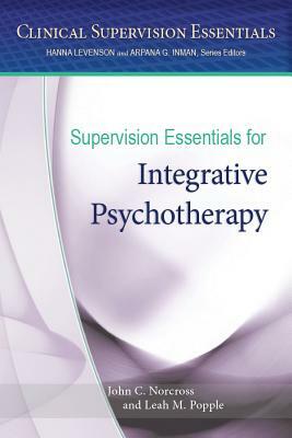 Supervision Essentials for Integrative Psychotherapy by John C. Norcross, Leah M. Popple