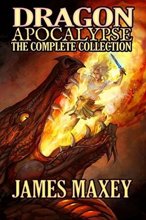 Dragon Apocalypse: The Complete Collection by James Maxey