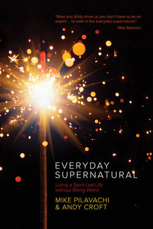 Everyday Supernatural: Living a Spirit-Led Life without Being Weird by Andy Croft, Mike Pilavachi