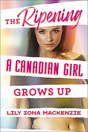 The Ripening: A Canadian Girl Grows Up! by Lily Iona MacKenzie, Lily Iona MacKenzie