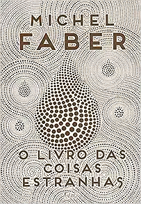 O Livro das Coisas Estranhas by Michel Faber