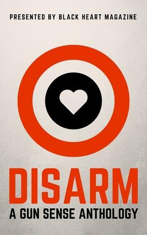 Disarm: A Gun Sense Anthology by J.C. Reilly, Kate Berrio, Heidi Blanke, Michael Welch, Candyce Pelfrey Kannengieser, Maggie McGarvey, Mara Buck, Sandra McRae, Kurt Savage, B. Morris Allen, Daniel Connelly, Marilyn Kallet, Susan Rukeyser, Anne Harding Woodworth, Rebecca Lynne Fullan, Judith Terzi, Rasmenia Massoud, Hobie Anthony, Roslyn Ray, Tunisia North, Anjali Ravi, Laura Roberts, Sean Shea, Sophia Diaz, Dani J. Caile, April Ford, John Berry, Star Roberts, Joan Colby, Suzanne Langlois, David Perlmutter, Katherine Tomlinson, Geri Lipschultz, Caraway Stark Virginia, Erin Armstrong, Krista Farris, Tanya Ward Goodman, Emily Jo Scalzo