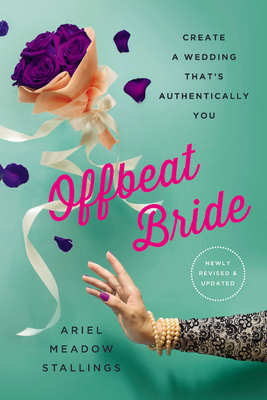 Offbeat Bride: Create a Wedding That's Authentically You by Ariel Meadow Stallings