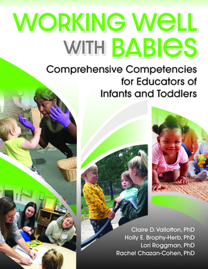 Working Well with Babies: Comprehensive Competencies for Educators of Infants and Toddlers by Claire D. Vallotton, Lori Roggman, Holly Brophy-Herb