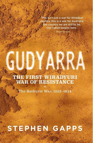 Gudyarra: The First Wiradyuri War of Resistance — The Bathurst War, 1822–1824 by Stephen Gapps