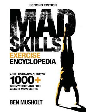 Mad Skills Exercise Encyclopedia (2nd Edition): An Illustrated Guide to 1000+ Bodyweight and Free Weight Movements by Ben Musholt