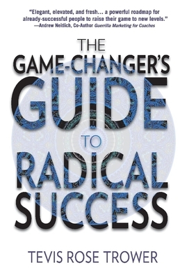 The Game Changer's Guide to Radical Success by Tevis Trower