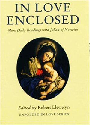 In Love Enclosed: More Daily Readings with Julian of Norwich by Robert Llewelyn