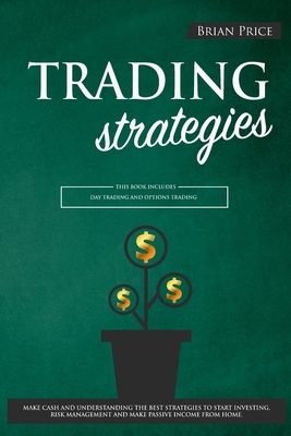 TRADING strategies: This book includes Day Trading and Options Trading. Make cash and understanding the best strategies to start investing by Brian Price