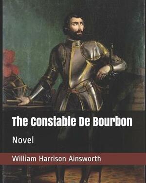 The Constable de Bourbon: Novel by William Harrison Ainsworth