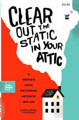 Clear Out the Static in Your Attic: A Writer's Guide for Turning Artifacts Into Art by Isla McKetta, Rebecca Bridge