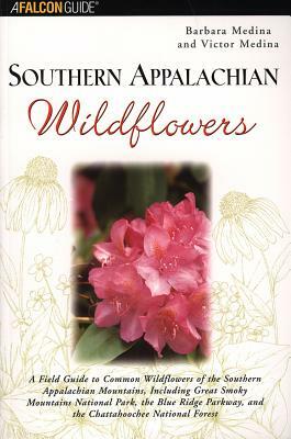 Southern Appalachian Wildflowers: A Field Guide to Common Wildflowers of the Southern Appalachian Mountains, Including Great Smoky Mountains National by Barbara Medina, Victor Medina